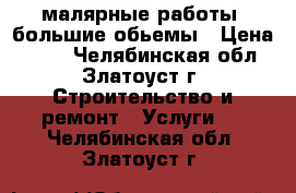 малярные работы -большие обьемы › Цена ­ 100 - Челябинская обл., Златоуст г. Строительство и ремонт » Услуги   . Челябинская обл.,Златоуст г.